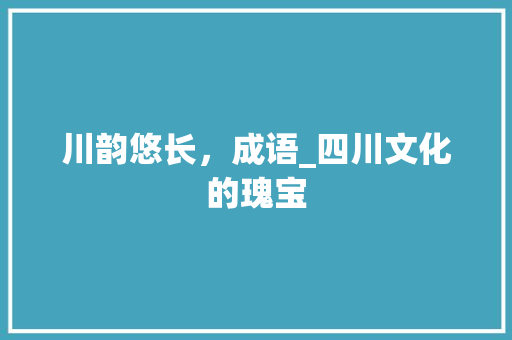 川韵悠长，成语_四川文化的瑰宝