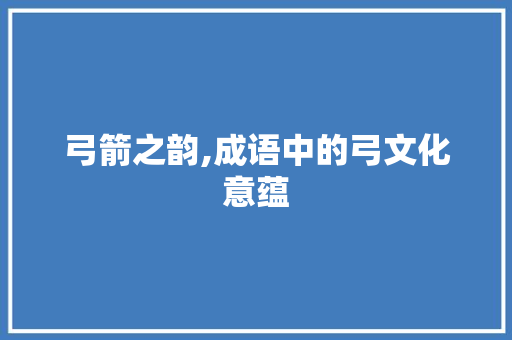 弓箭之韵,成语中的弓文化意蕴