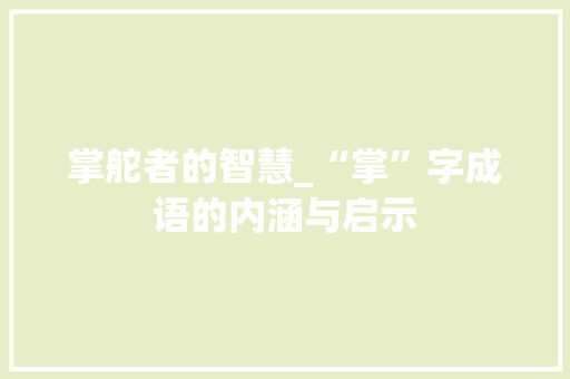 掌舵者的智慧_“掌”字成语的内涵与启示