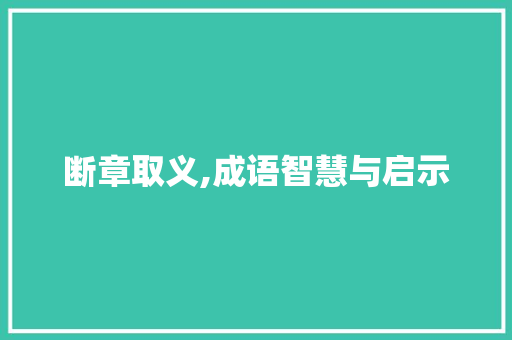 断章取义,成语智慧与启示