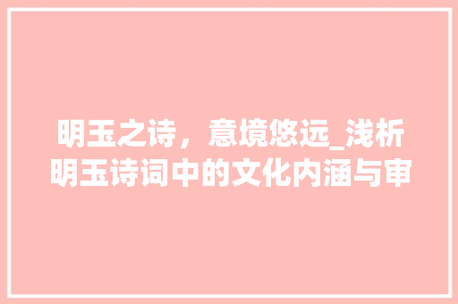 明玉之诗，意境悠远_浅析明玉诗词中的文化内涵与审美情趣