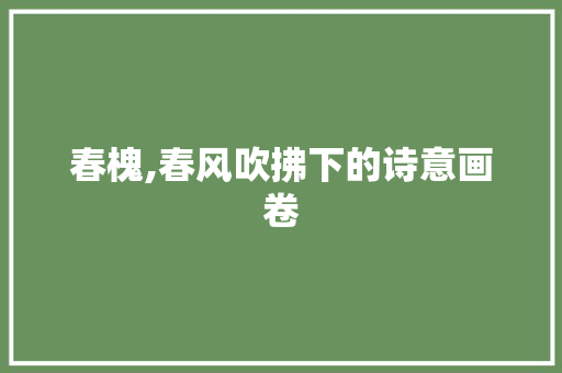 春槐,春风吹拂下的诗意画卷