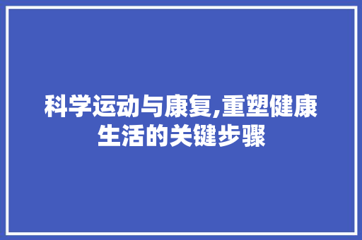 科学运动与康复,重塑健康生活的关键步骤