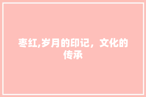 枣红,岁月的印记，文化的传承