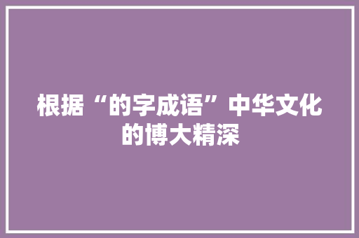根据“的字成语”中华文化的博大精深