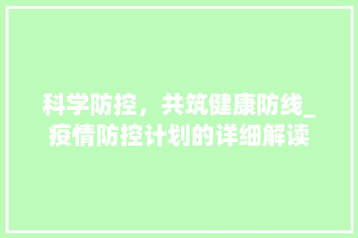 科学防控，共筑健康防线_疫情防控计划的详细解读