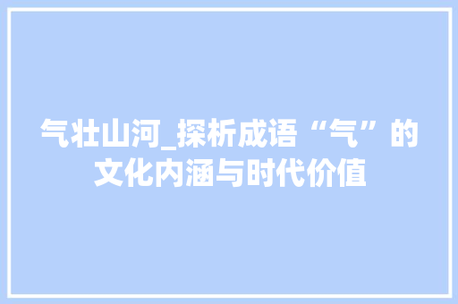气壮山河_探析成语“气”的文化内涵与时代价值