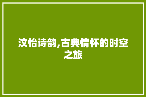 汶怡诗韵,古典情怀的时空之旅 汉字拼音