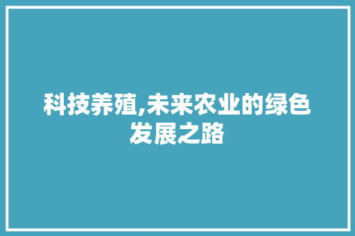 科技养殖,未来农业的绿色发展之路