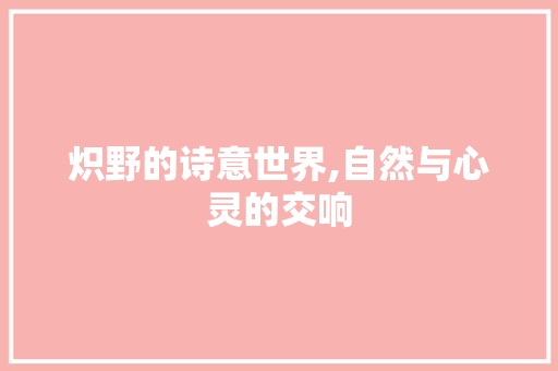 炽野的诗意世界,自然与心灵的交响