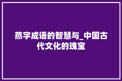 燕字成语的智慧与_中国古代文化的瑰宝