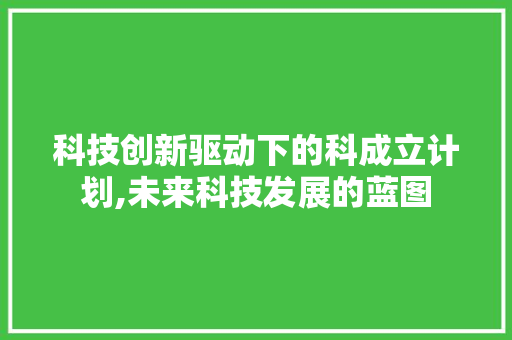 科技创新驱动下的科成立计划,未来科技发展的蓝图