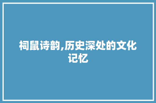 祠鼠诗韵,历史深处的文化记忆