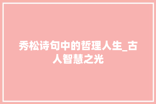 秀松诗句中的哲理人生_古人智慧之光
