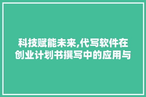 科技赋能未来,代写软件在创业计划书撰写中的应用与创新