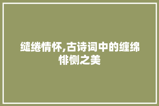 缱绻情怀,古诗词中的缠绵悱恻之美 问答