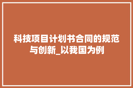 科技项目计划书合同的规范与创新_以我国为例