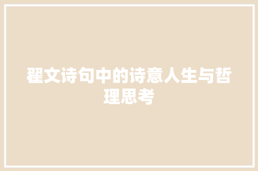 翟文诗句中的诗意人生与哲理思考