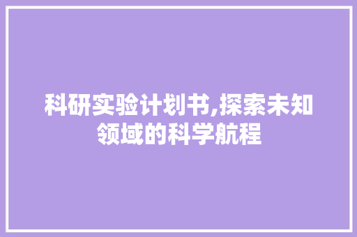 科研实验计划书,探索未知领域的科学航程