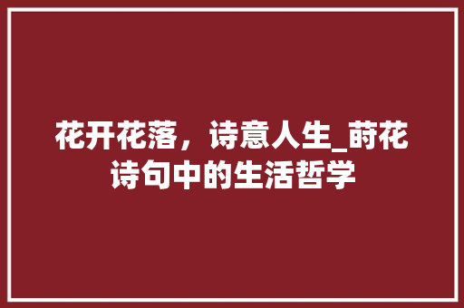 花开花落，诗意人生_莳花诗句中的生活哲学
