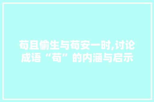 苟且偷生与苟安一时,讨论成语“苟”的内涵与启示