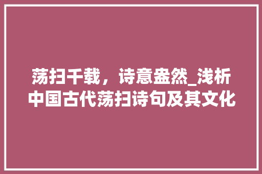 荡扫千载，诗意盎然_浅析中国古代荡扫诗句及其文化内涵