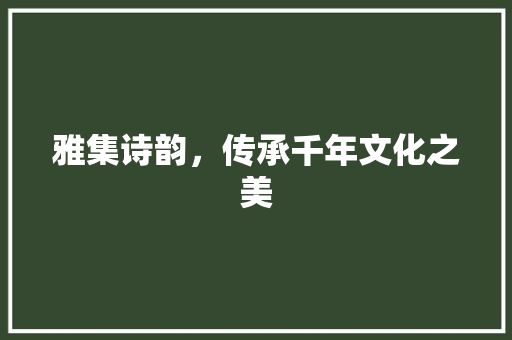 雅集诗韵，传承千年文化之美