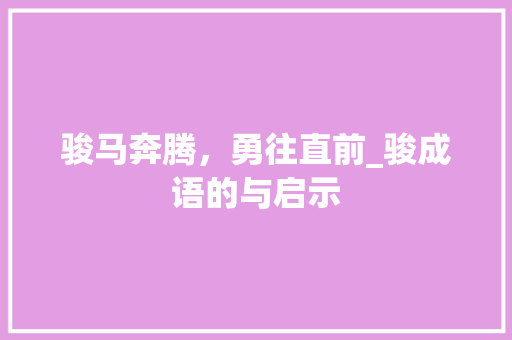 骏马奔腾，勇往直前_骏成语的与启示