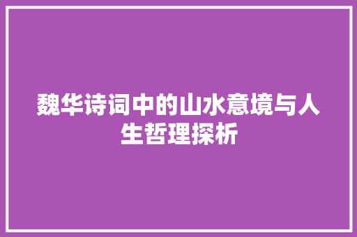 魏华诗词中的山水意境与人生哲理探析