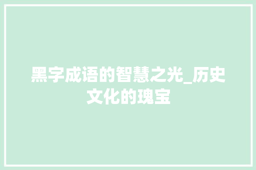 黑字成语的智慧之光_历史文化的瑰宝