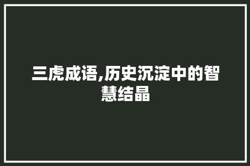 三虎成语,历史沉淀中的智慧结晶