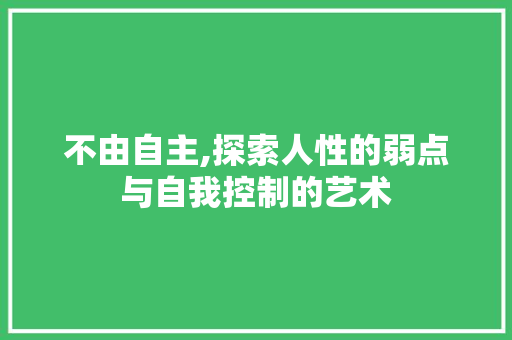 不由自主,探索人性的弱点与自我控制的艺术