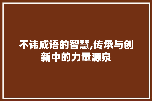 不讳成语的智慧,传承与创新中的力量源泉