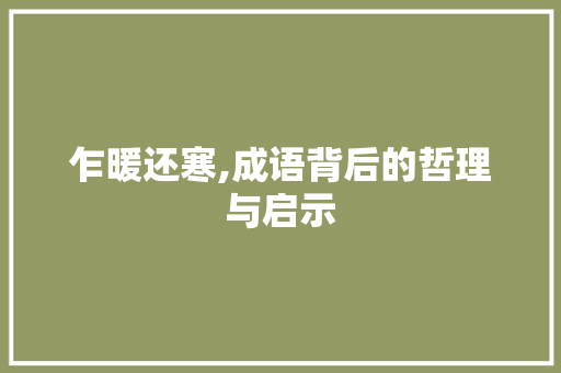 乍暖还寒,成语背后的哲理与启示