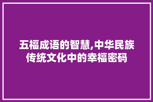 五福成语的智慧,中华民族传统文化中的幸福密码