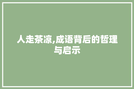 人走茶凉,成语背后的哲理与启示