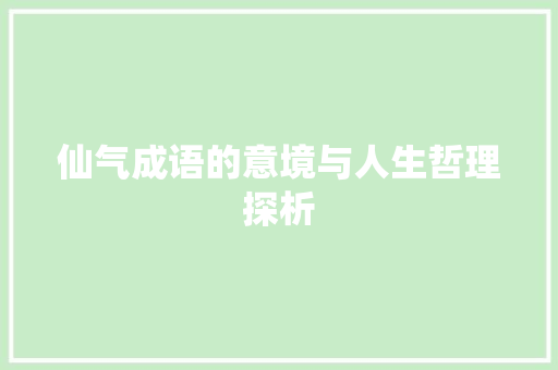 仙气成语的意境与人生哲理探析