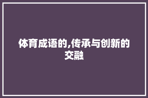 体育成语的,传承与创新的交融