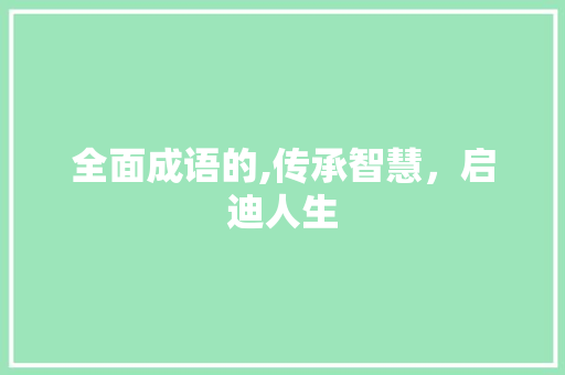 全面成语的,传承智慧，启迪人生