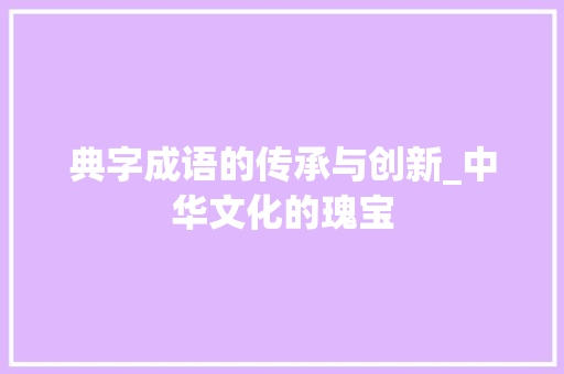 典字成语的传承与创新_中华文化的瑰宝