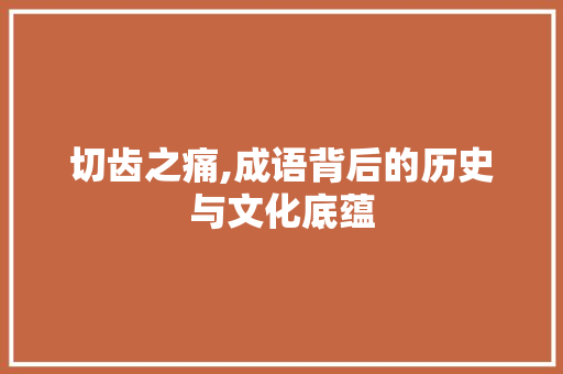 切齿之痛,成语背后的历史与文化底蕴