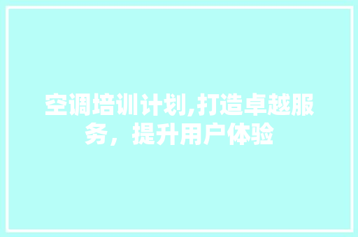 空调培训计划,打造卓越服务，提升用户体验