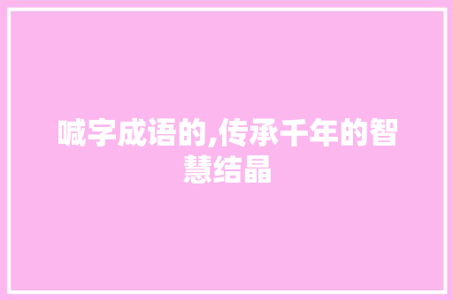 喊字成语的,传承千年的智慧结晶