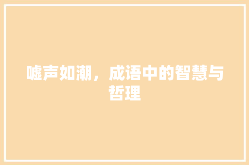嘘声如潮，成语中的智慧与哲理