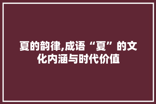 夏的韵律,成语“夏”的文化内涵与时代价值