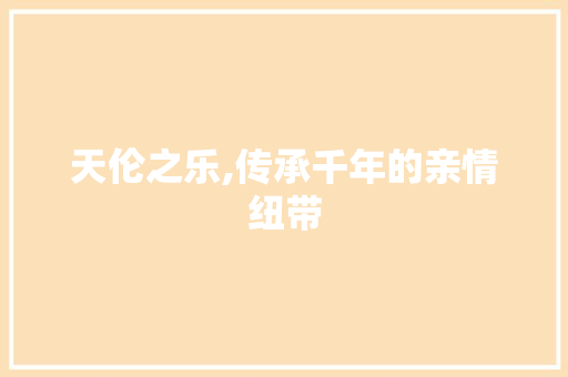 天伦之乐,传承千年的亲情纽带
