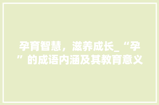 孕育智慧，滋养成长_“孕”的成语内涵及其教育意义