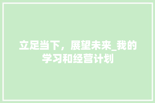 立足当下，展望未来_我的学习和经营计划