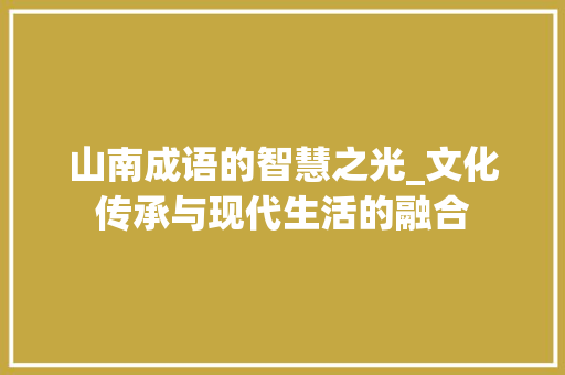 山南成语的智慧之光_文化传承与现代生活的融合