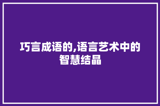 巧言成语的,语言艺术中的智慧结晶 英语单词